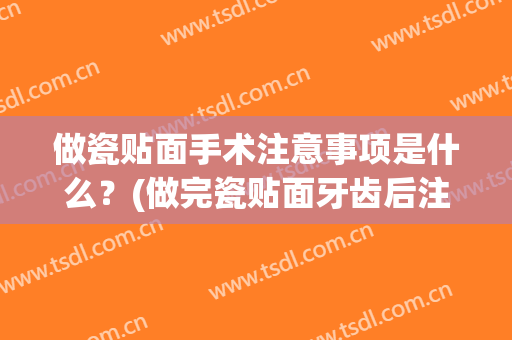 做瓷贴面手术注意事项是什么？(做完瓷贴面牙齿后注意什么)