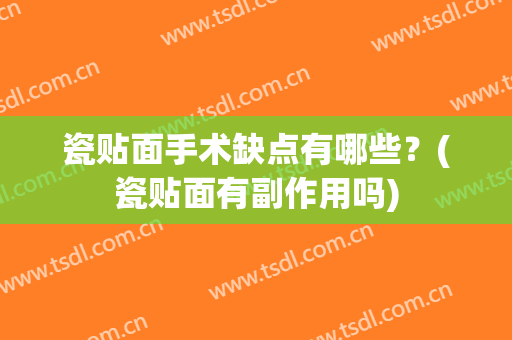 瓷贴面手术缺点有哪些？(瓷贴面有副作用吗)