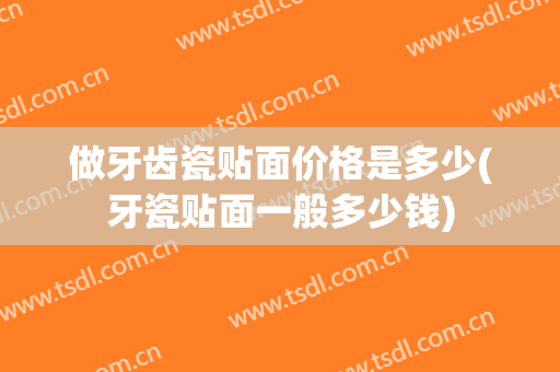 做牙齿瓷贴面价格是多少(牙瓷贴面一般多少钱)