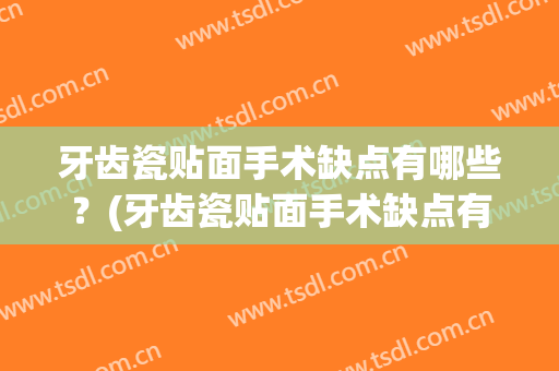 牙齿瓷贴面手术缺点有哪些？(牙齿瓷贴面手术缺点有哪些问题)