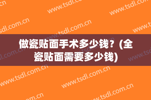做瓷贴面手术多少钱？(全瓷贴面需要多少钱)