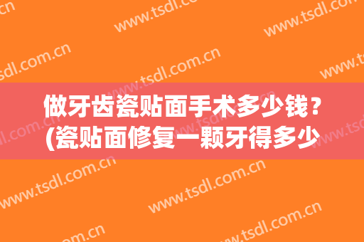 做牙齿瓷贴面手术多少钱？(瓷贴面修复一颗牙得多少钱)