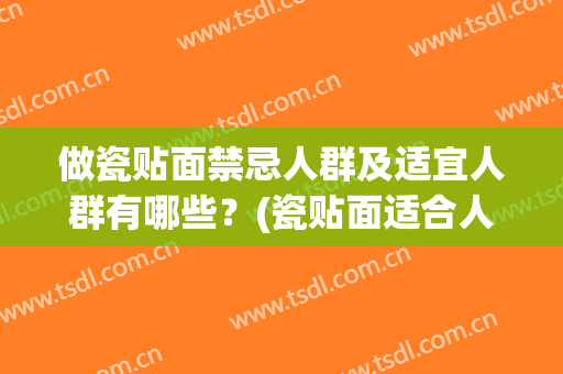 做瓷贴面禁忌人群及适宜人群有哪些？(瓷贴面适合人群)
