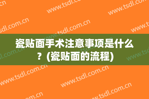 瓷贴面手术注意事项是什么？(瓷贴面的流程)