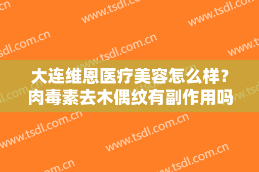 大连维恩医疗美容怎么样？肉毒素去木偶纹有副作用吗？