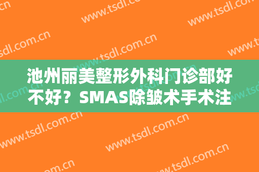 池州丽美整形外科门诊部好不好？SMAS除皱术手术注意事项是什么？