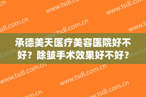 承德美天医疗美容医院好不好？除皱手术效果好不好？(承德好的整形医院)