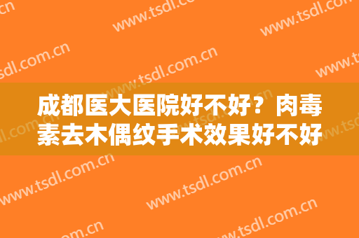 成都医大医院好不好？肉毒素去木偶纹手术效果好不好？