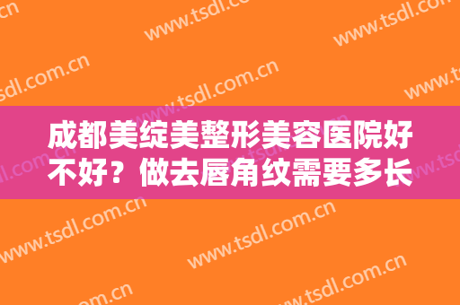 成都美绽美整形美容医院好不好？做去唇角纹需要多长时间？全过程解析