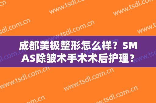 成都美极整形怎么样？SMAS除皱术手术术后护理？
