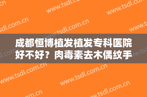 成都恒博植发植发专科医院好不好？肉毒素去木偶纹手术术后护理？