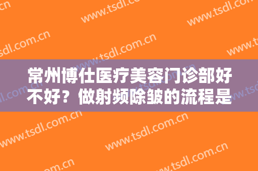 常州博仕医疗美容门诊部好不好？做射频除皱的流程是什么？恢复时间要多久？