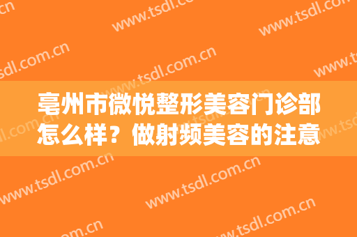 亳州市微悦整形美容门诊部怎么样？做射频美容的注意事项(亳州医美整形大众点评)