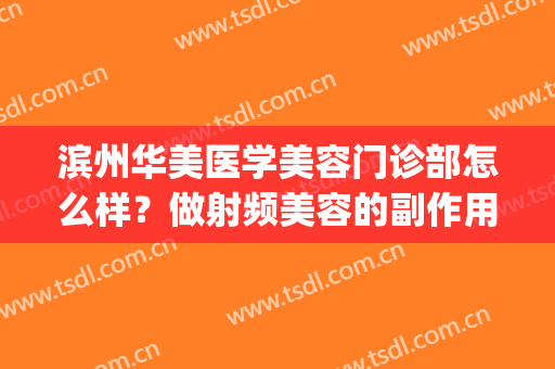 滨州华美医学美容门诊部怎么样？做射频美容的副作用(滨州华美医学美容医院怎么样啊)