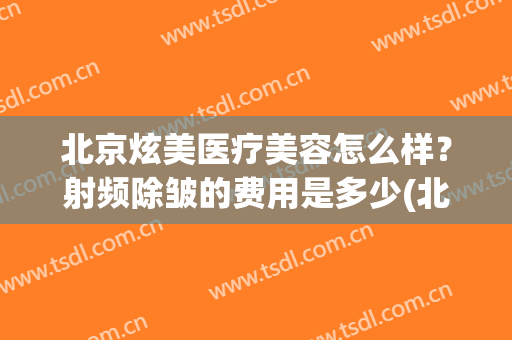 北京炫美医疗美容怎么样？射频除皱的费用是多少(北京炫美医疗整形美容医院)