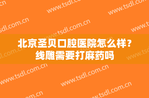 北京圣贝口腔医院怎么样？线雕需要打麻药吗