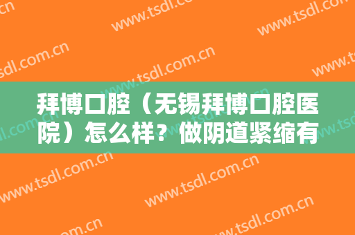 拜博口腔（无锡拜博口腔医院）怎么样？做阴道紧缩有哪些副作用