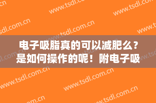 电子吸脂真的可以减肥么？是如何操作的呢！附电子吸脂案例分享(吸脂能减肥吗)