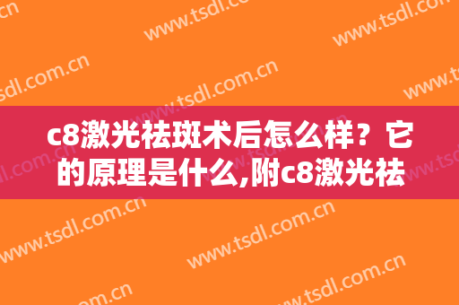 c8激光祛斑术后怎么样？它的原理是什么,附c8激光祛斑案例术后对比图浏览
