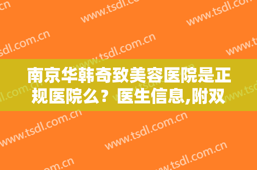 南京华韩奇致美容医院是正规医院么？医生信息,附双眼皮术后对比图欣赏
