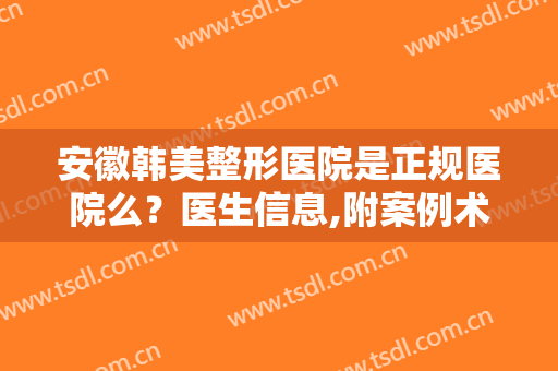 安徽韩美整形医院是正规医院么？医生信息,附案例术后效果对比图浏览