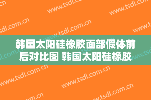 韩国太阳硅橡胶面部假体前后对比图 韩国太阳硅橡胶面部假体效果图 韩国太阳硅橡胶面部假体前后对比照片