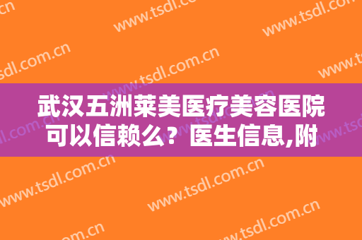 武汉五洲莱美医疗美容医院可以信赖么？医生信息,附术后效果对比图欣赏