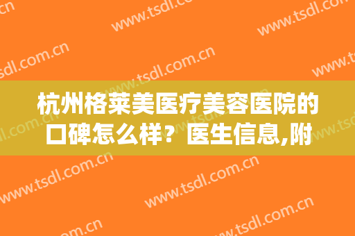 杭州格莱美医疗美容医院的口碑怎么样？医生信息,附案例提供浏览(杭州格莱美整形医院)