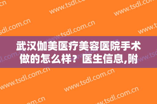 武汉伽美医疗美容医院手术做的怎么样？医生信息,附隆鼻案例术后对比图
