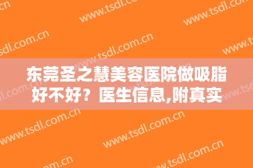 东莞圣之慧美容医院做吸脂好不好？医生信息,附真实案例术后效果图对比