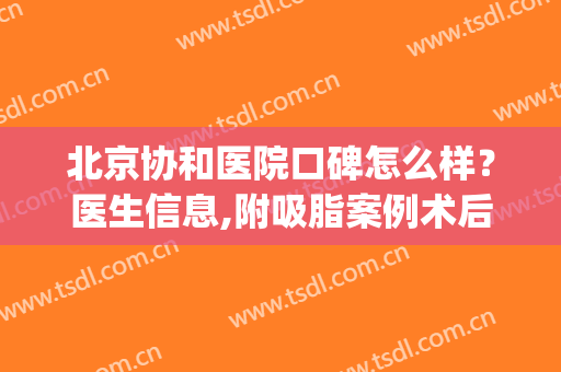 北京协和医院口碑怎么样？医生信息,附吸脂案例术后对比图(北京协和医院吸脂专家)