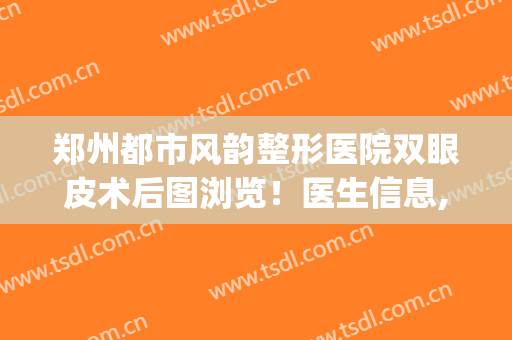 郑州都市风韵整形医院双眼皮术后图浏览！医生信息,附真实案例欣赏(郑州眼部整形专家)
