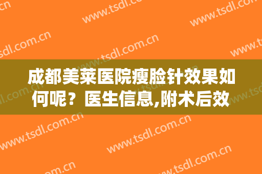成都美莱医院瘦脸针效果如何呢？医生信息,附术后效果图浏览(美莱医院瘦脸针多少钱)