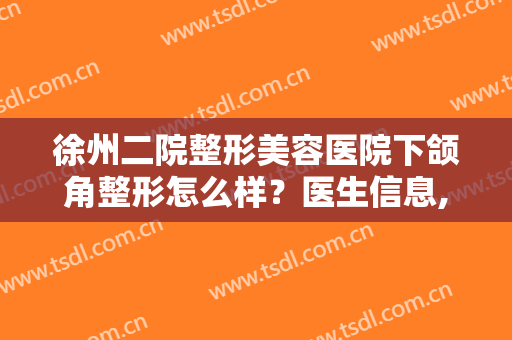 徐州二院整形美容医院下颌角整形怎么样？医生信息,附术后效果图对比