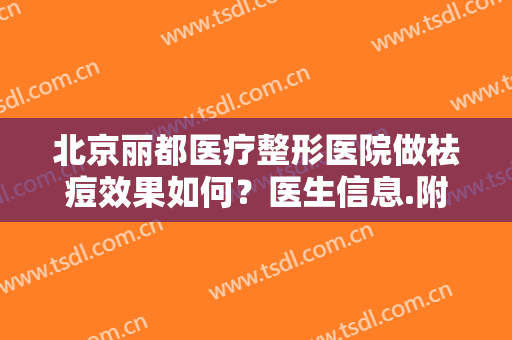 北京丽都医疗整形医院做祛痘效果如何？医生信息.附真实案例术后对比图