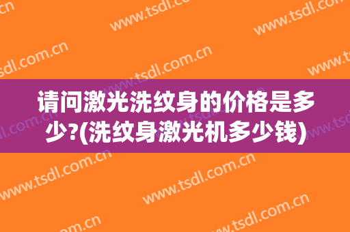 请问激光洗纹身的价格是多少?(洗纹身激光机多少钱)