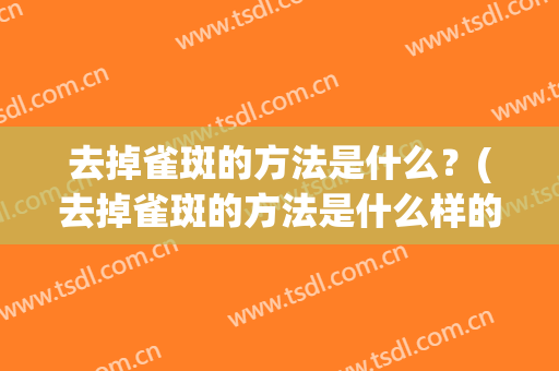 去掉雀斑的方法是什么？(去掉雀斑的方法是什么样的)