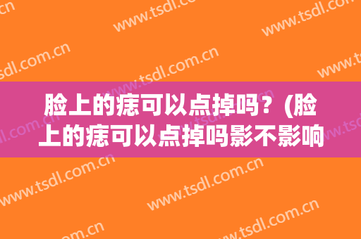 脸上的痣可以点掉吗？(脸上的痣可以点掉吗影不影响运势)