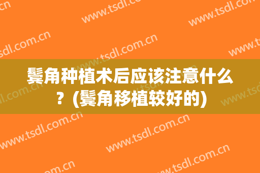 鬓角种植术后应该注意什么？(鬓角移植较好的)