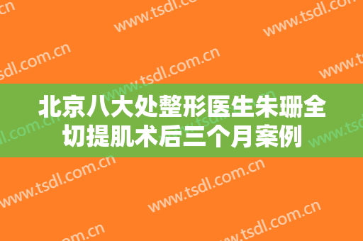 北京八大处整形医生朱珊全切提肌术后三个月案例
