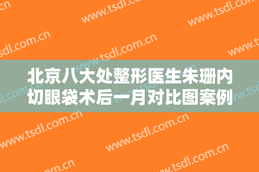 北京八大处整形医生朱珊内切眼袋术后一月对比图案例