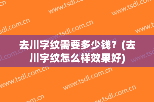 去川字纹需要多少钱？(去川字纹怎么样效果好)