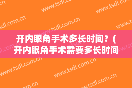 开内眼角手术多长时间？(开内眼角手术需要多长时间)