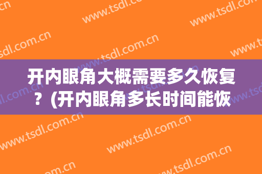 开内眼角大概需要多久恢复？(开内眼角多长时间能恢复)