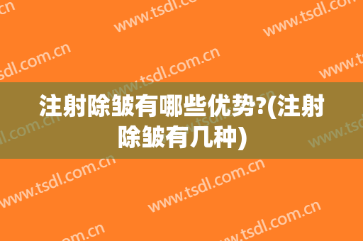 注射除皱有哪些优势?(注射除皱有几种)