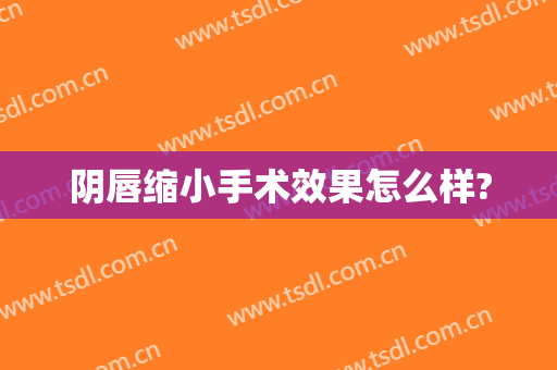 阴唇缩小手术效果怎么样?