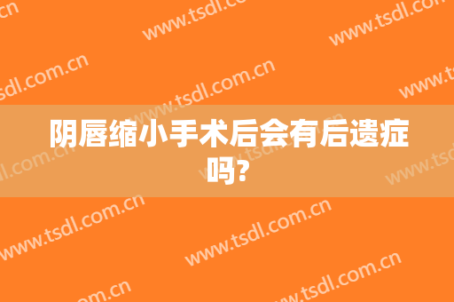 阴唇缩小手术后会有后遗症吗?