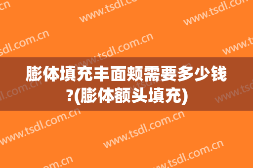 膨体填充丰面颊需要多少钱?(膨体额头填充)