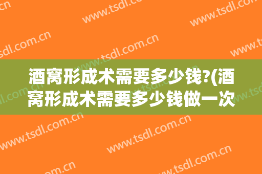 酒窝形成术需要多少钱?(酒窝形成术需要多少钱做一次)