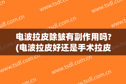 电波拉皮除皱有副作用吗?(电波拉皮好还是手术拉皮效果好)